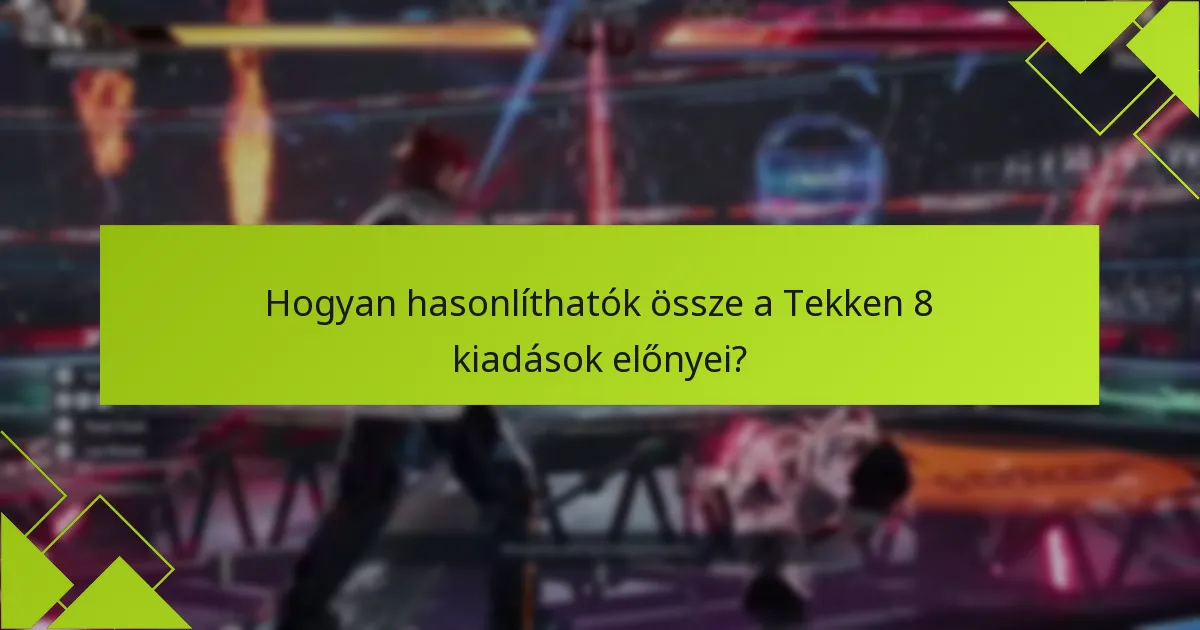 Hogyan hasonlíthatók össze a Tekken 8 kiadások előnyei?