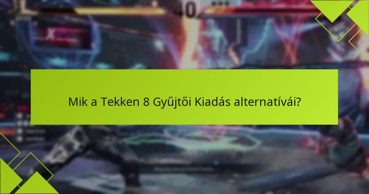 Mik a Tekken 8 Gyűjtői Kiadás alternatívái?